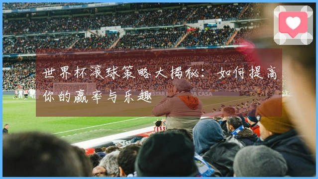 世界杯滚球策略大揭秘：如何提高你的赢率与乐趣