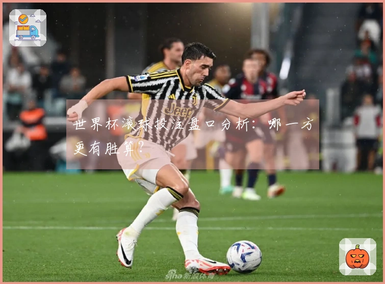 世界杯滚球投注盘口分析：哪一方更有胜算？