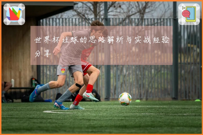 世界杯让球的思路解析与实战经验分享
