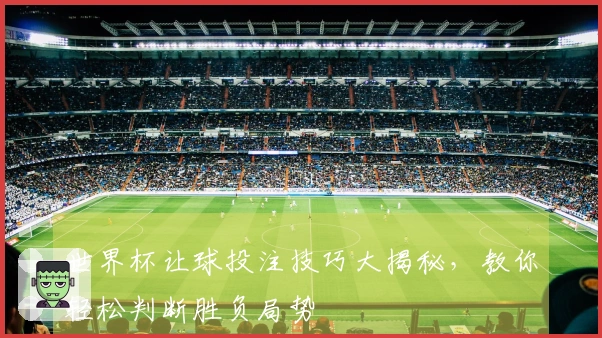 世界杯让球投注技巧大揭秘，教你轻松判断胜负局势