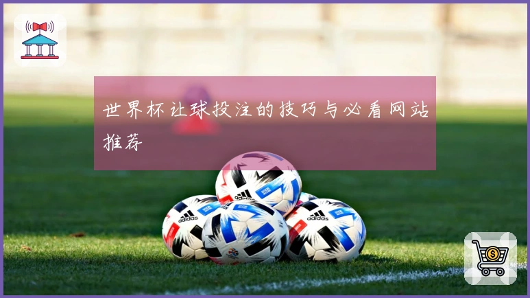 世界杯让球投注的技巧与必看网站推荐