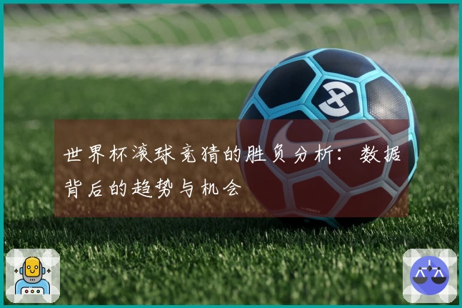世界杯滚球竞猜的胜负分析：数据背后的趋势与机会