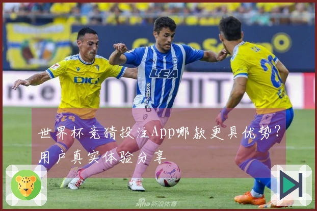 世界杯竞猜投注App哪款更具优势？用户真实体验分享
