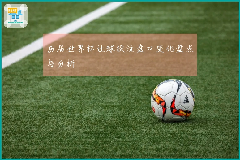 历届世界杯让球投注盘口变化盘点与分析