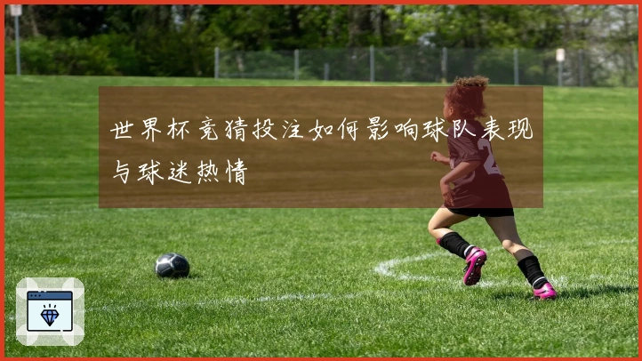 世界杯竞猜投注如何影响球队表现与球迷热情