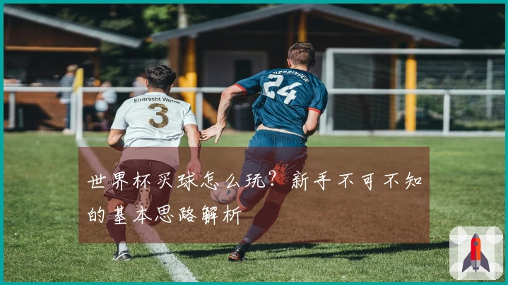 世界杯买球怎么玩？新手不可不知的基本思路解析