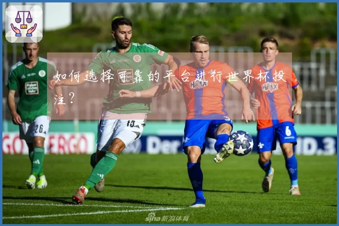 如何选择可靠的平台进行世界杯投注？