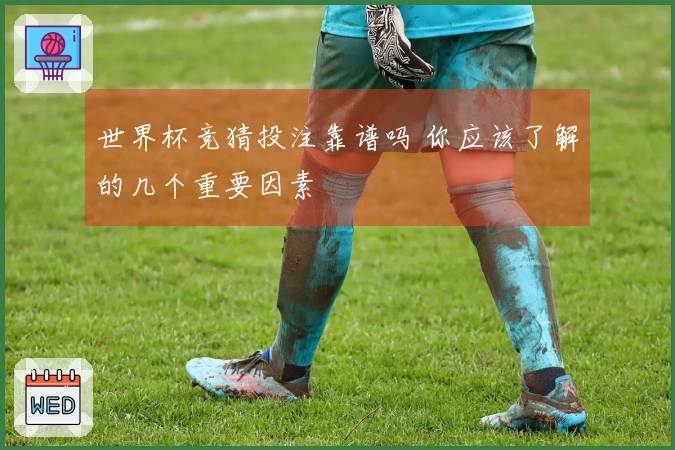 世界杯竞猜投注靠谱吗 你应该了解的几个重要因素