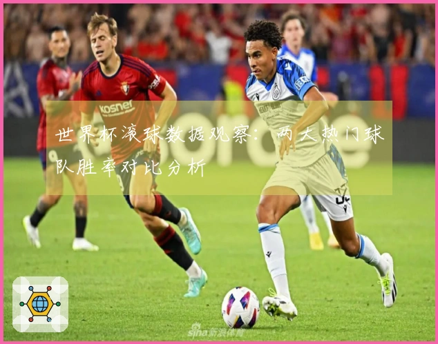 世界杯滚球数据观察：两大热门球队胜率对比分析