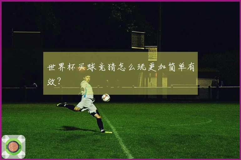 世界杯买球竞猜怎么玩更加简单有效？